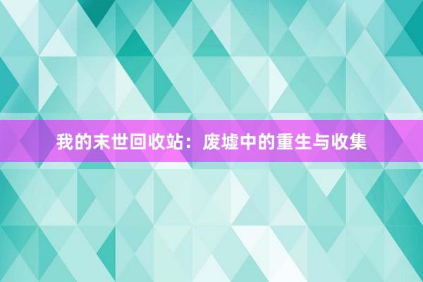 我的末世回收站：废墟中的重生与收集