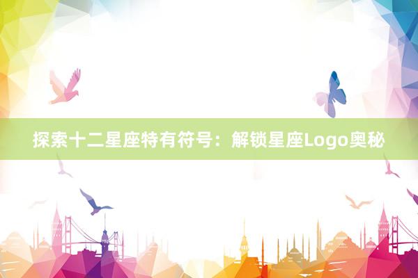 探索十二星座特有符号：解锁星座Logo奥秘